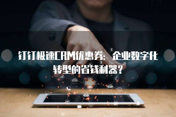 钉钉极速CRM优惠券:企业数字化转型的省钱利器?
