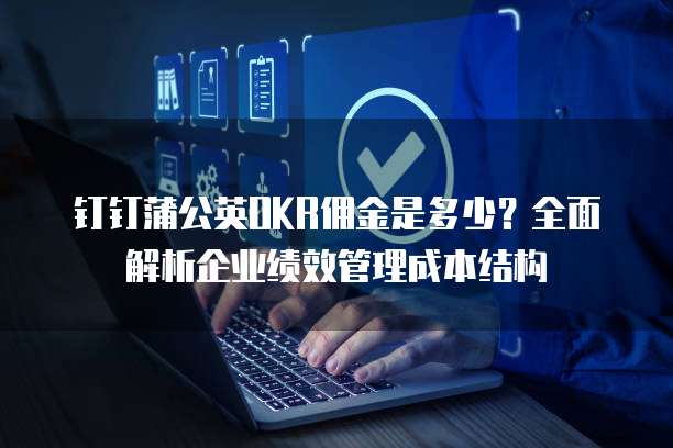 钉钉蒲公英OKR佣金是多少？全面解析企业绩效管理成本结构