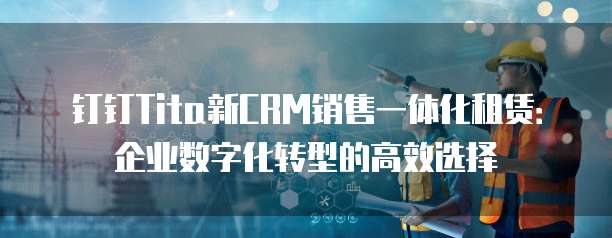 钉钉Tita新CRM销售一体化租赁:企业数字化转型的高效选择