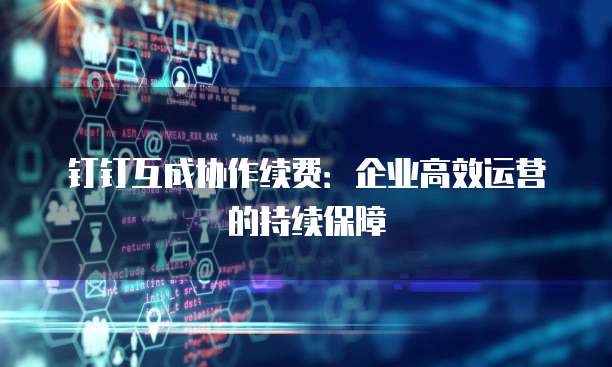 钉钉互成协作续费:企业高效运营的持续保障