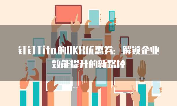 钉钉Tita的OKR优惠券:解锁企业效能提升的新路径