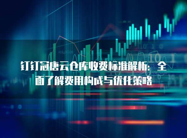 钉钉冠唐云仓库收费标准解析:全面了解费用构成与优化策略