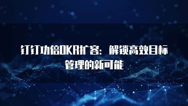 钉钉功倍OKR扩容：解锁高效目标管理的新可能