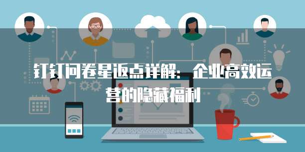 钉钉问卷星返点详解：企业高效运营的隐藏福利