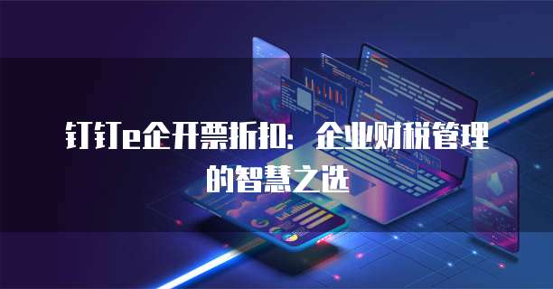 钉钉e企开票折扣:企业财税管理的智慧之选