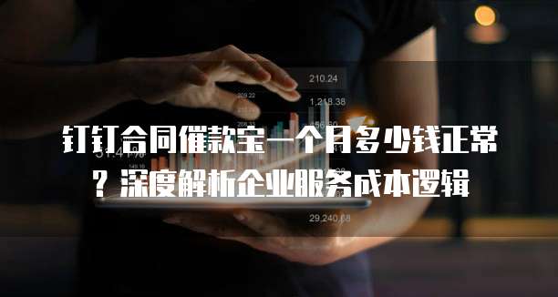 钉钉合同催款宝一个月多少钱正常？深度解析企业服务成本逻辑