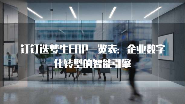钉钉迭梦生ERP一览表:企业数字化转型的智能引擎