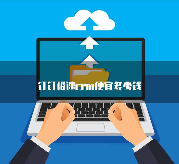 钉钉极速crm便宜多少钱