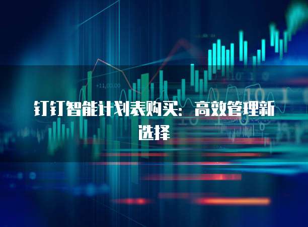钉钉智能计划表购买:高效管理新选择