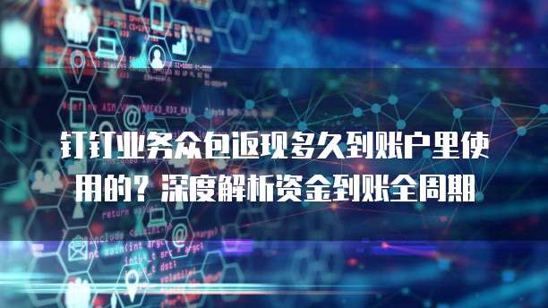 钉钉业务众包返现多久到账户里使用的?深度解析资金到账全周期