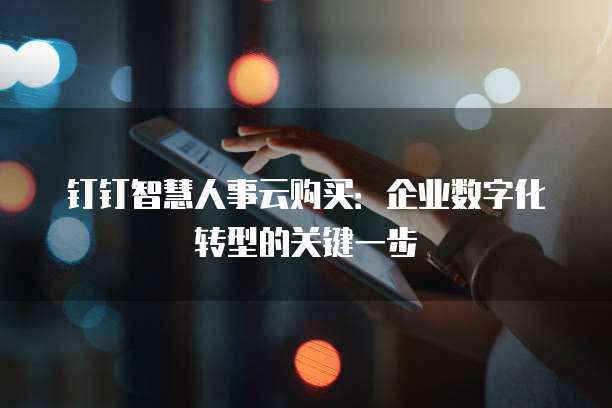 钉钉智慧人事云购买：企业数字化转型的关键一步