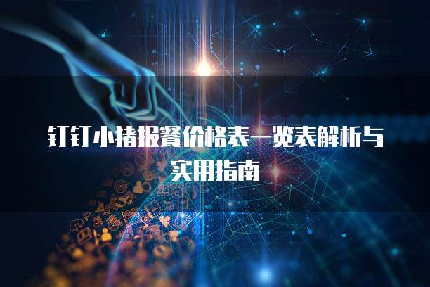 钉钉小猪报餐价格表一览表解析与实用指南