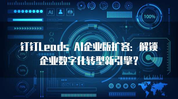 钉钉Leads AI企业版扩容：解锁企业数字化转型新引擎？
