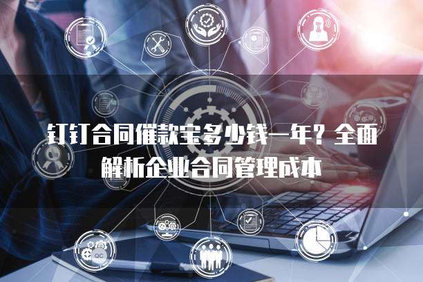 钉钉合同催款宝多少钱一年?全面解析企业合同管理成本