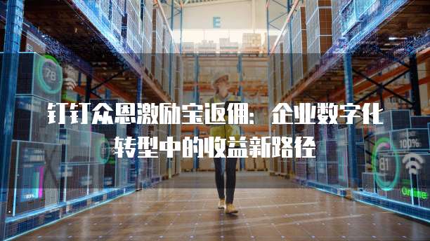 钉钉众恩激励宝返佣：企业数字化转型中的收益新路径