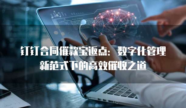 钉钉合同催款宝返点:数字化管理新范式下的高效催收之道