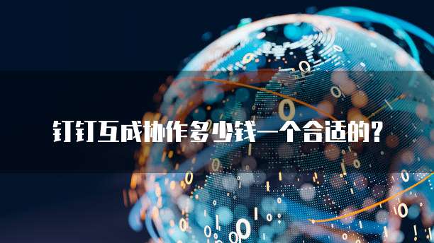 钉钉互成协作多少钱一个合适的？