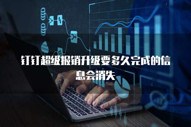 钉钉超级报销升级要多久完成的信息会消失