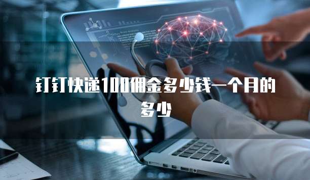 钉钉快递100佣金多少钱一个月的多少