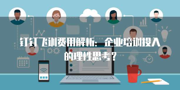 钉钉飞训费用解析:企业培训投入的理性思考?