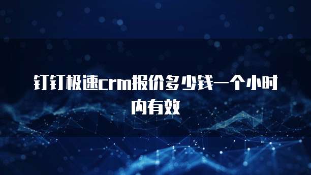 钉钉极速crm报价多少钱一个小时内有效