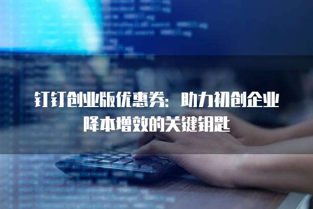 钉钉创业版优惠券:助力初创企业降本增效的关键钥匙