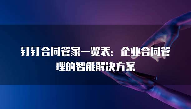 钉钉合同管家一览表：企业合同管理的智能解决方案