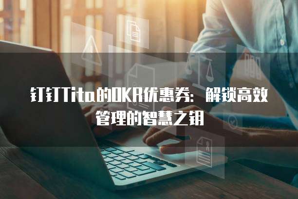 钉钉Tita的OKR优惠券:解锁高效管理的智慧之钥