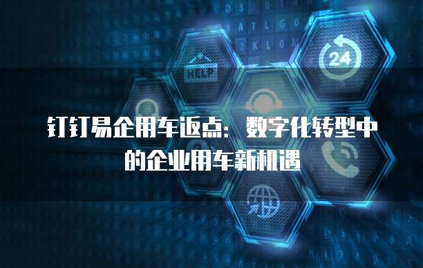 钉钉易企用车返点：数字化转型中的企业用车新机遇
