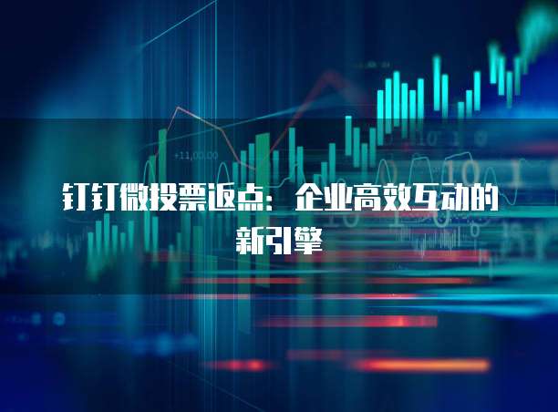 钉钉微投票返点:企业高效互动的新引擎