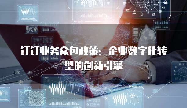 钉钉业务众包政策:企业数字化转型的创新引擎