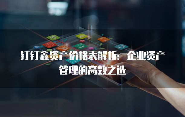 钉钉鑫资产价格表解析:企业资产管理的高效之选