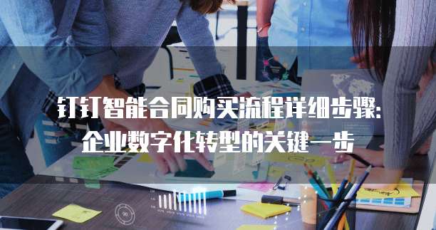 钉钉智能合同购买流程详细步骤:企业数字化转型的关键一步