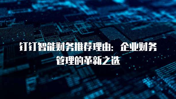钉钉智能财务推荐理由:企业财务管理的革新之选