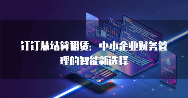 钉钉慧结算租赁：中小企业财务管理的智能新选择