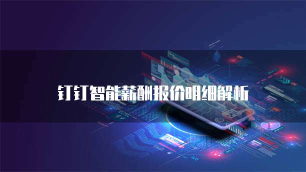 钉钉智能薪酬报价明细解析