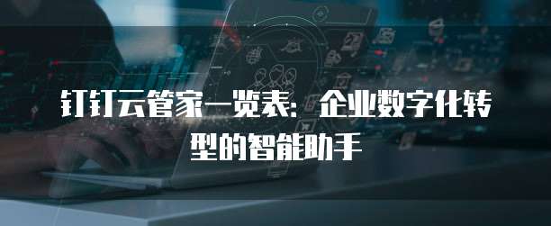 钉钉云管家一览表：企业数字化转型的智能助手