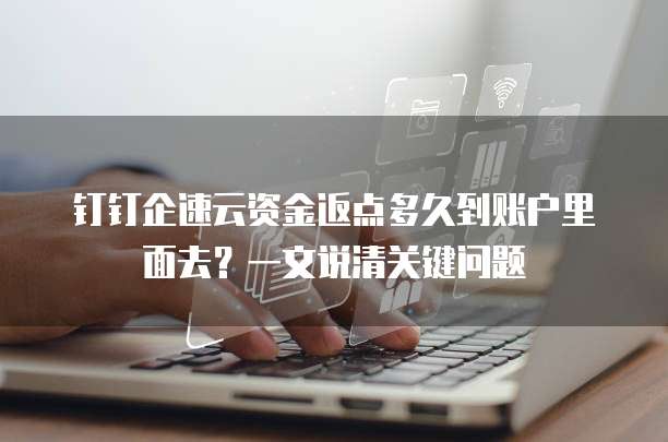 钉钉企速云资金返点多久到账户里面去？一文说清关键问题