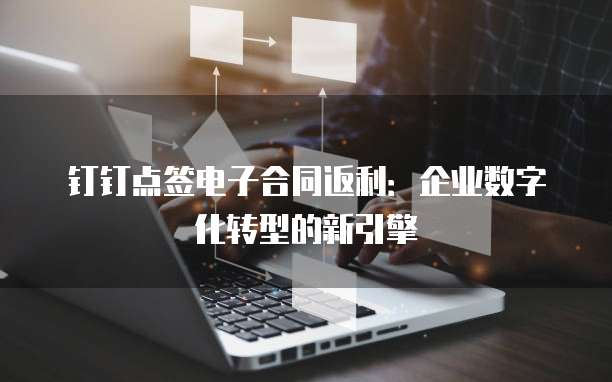 钉钉点签电子合同返利:企业数字化转型的新引擎