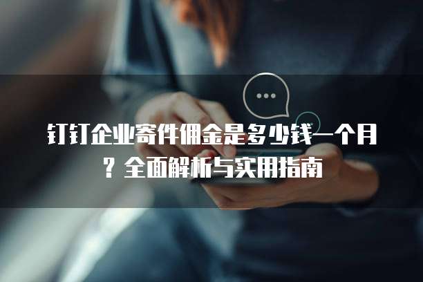钉钉企业寄件佣金是多少钱一个月?全面解析与实用指南