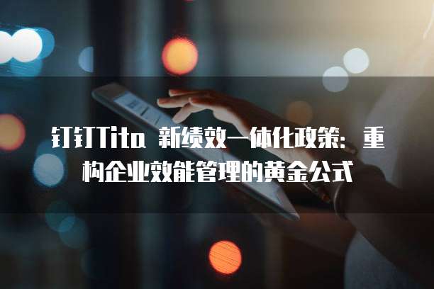钉钉Tita 新绩效一体化政策:重构企业效能管理的黄金公式