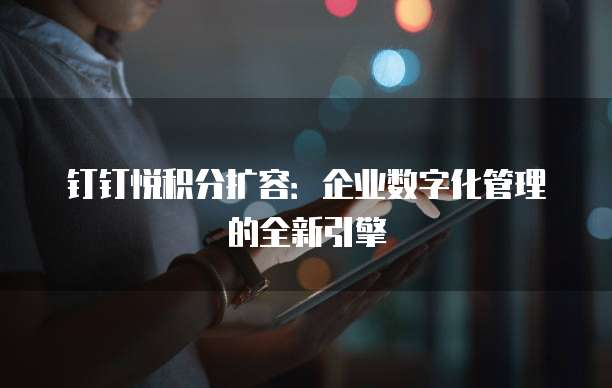 钉钉悦积分扩容:企业数字化管理的全新引擎