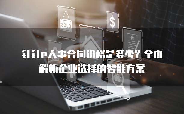钉钉e人事合同价格是多少？全面解析企业选择的智能方案
