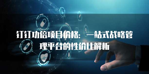 钉钉功倍项目价格：一站式战略管理平台的性价比解析