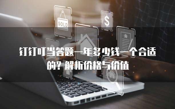 钉钉叮当答题一年多少钱一个合适的?解析价格与价值