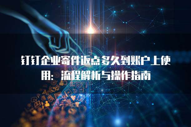 钉钉企业寄件返点多久到账户上使用:流程解析与操作指南
