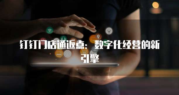 钉钉门店通返点：数字化经营的新引擎