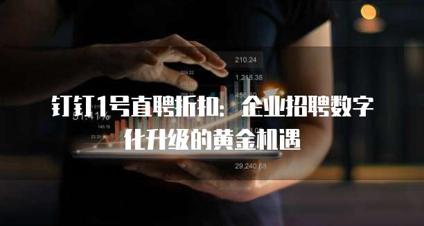 钉钉1号直聘折扣:企业招聘数字化升级的黄金机遇