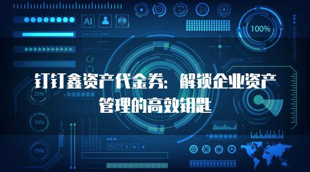 钉钉鑫资产代金券:解锁企业资产管理的高效钥匙