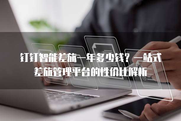 钉钉智能差旅一年多少钱?一站式差旅管理平台的性价比解析